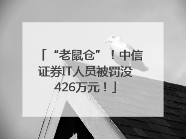 “老鼠仓”！中信证券IT人员被罚没426万元！